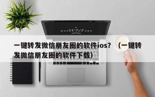 一键转发微信朋友圈的软件ios？（一键转发微信朋友圈的软件下载）