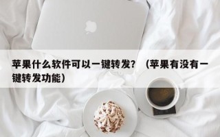 苹果什么软件可以一键转发？（苹果有没有一键转发功能）