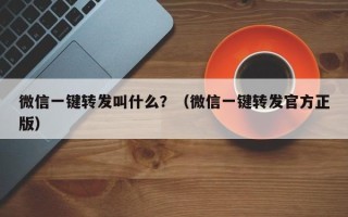 微信一键转发叫什么？（微信一键转发官方正版）