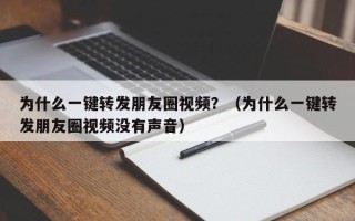 为什么一键转发朋友圈视频？（为什么一键转发朋友圈视频没有声音）