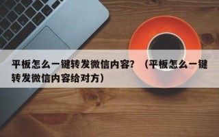 平板怎么一键转发微信内容？（平板怎么一键转发微信内容给对方）