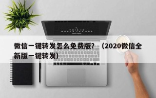 微信一键转发怎么免费版？（2020微信全新版一键转发）