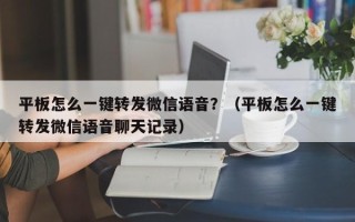 平板怎么一键转发微信语音？（平板怎么一键转发微信语音聊天记录）