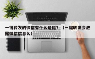 一键转发的微信有什么危险？（一键转发会泄露微信信息么）