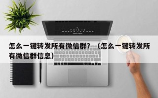 怎么一键转发所有微信群？（怎么一键转发所有微信群信息）