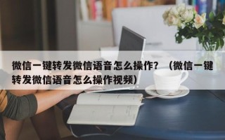 微信一键转发微信语音怎么操作？（微信一键转发微信语音怎么操作视频）