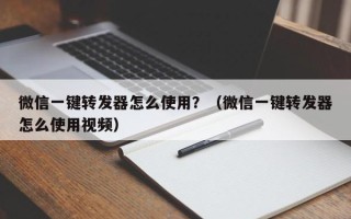 微信一键转发器怎么使用？（微信一键转发器怎么使用视频）