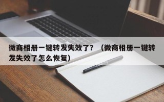 微商相册一键转发失效了？（微商相册一键转发失效了怎么恢复）