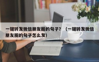 一键转发微信朋友圈的句子？（一键转发微信朋友圈的句子怎么发）