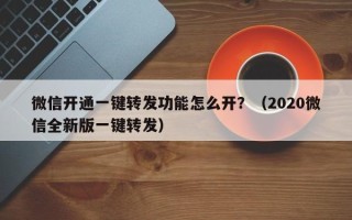 微信开通一键转发功能怎么开？（2020微信全新版一键转发）