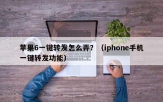 苹果6一键转发怎么弄？（iphone手机一键转发功能）