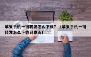 苹果手机一键转发怎么下载？（苹果手机一键转发怎么下载到桌面）