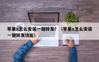 苹果x怎么安装一键转发？（苹果x怎么安装一键转发功能）