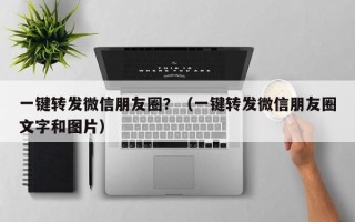 一键转发微信朋友圈？（一键转发微信朋友圈文字和图片）