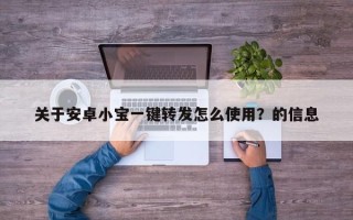 关于安卓小宝一键转发怎么使用？的信息