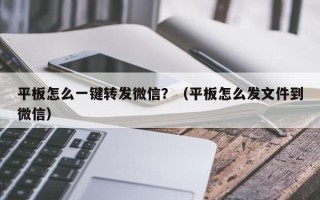 平板怎么一键转发微信？（平板怎么发文件到微信）