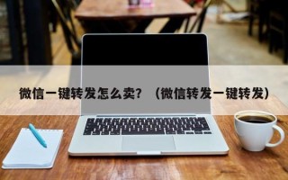 微信一键转发怎么卖？（微信转发一键转发）