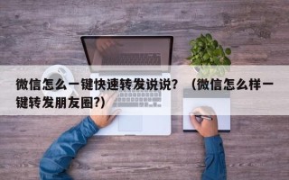 微信怎么一键快速转发说说？（微信怎么样一键转发朋友圈?）