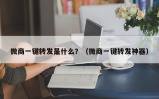 微商一键转发是什么？（微商一键转发神器）