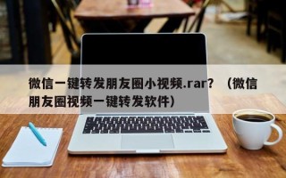 微信一键转发朋友圈小视频.rar？（微信朋友圈视频一键转发软件）