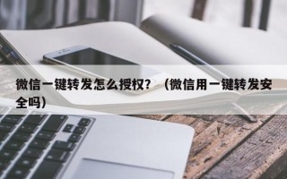 微信一键转发怎么授权？（微信用一键转发安全吗）