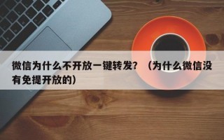 微信为什么不开放一键转发？（为什么微信没有免提开放的）