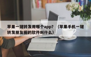 苹果一键转发用哪个app？（苹果手机一键转发朋友圈的软件叫什么）