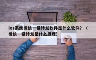 ios系统微信一键转发软件是什么软件？（微信一键转发是什么原理）