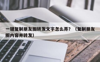 一键复制朋友圈转发文字怎么弄？（复制朋友圈内容并转发）