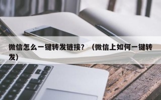 微信怎么一键转发链接？（微信上如何一键转发）