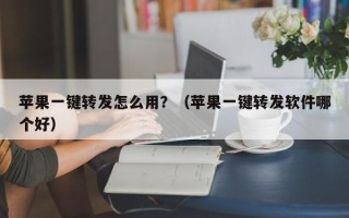 苹果一键转发怎么用？（苹果一键转发软件哪个好）