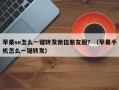 苹果se怎么一键转发微信朋友圈？（苹果手机怎么一键转发）