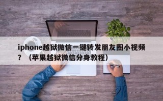 iphone越狱微信一键转发朋友圈小视频？（苹果越狱微信分身教程）