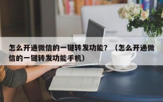 怎么开通微信的一键转发功能？（怎么开通微信的一键转发功能手机）