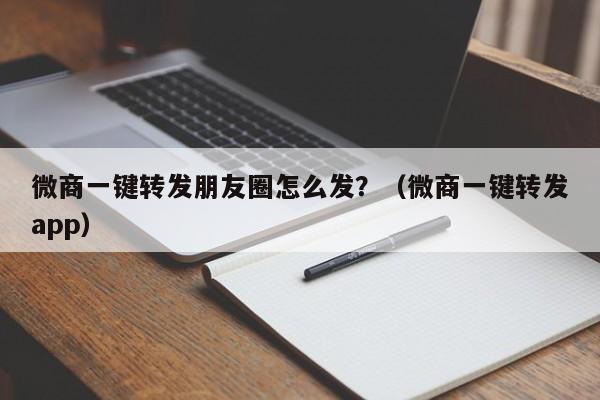 微商一键转发朋友圈怎么发？（微商一键转发app）-第1张图片-微多开