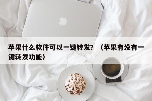 苹果什么软件可以一键转发？（苹果有没有一键转发功能）-第1张图片-微多开