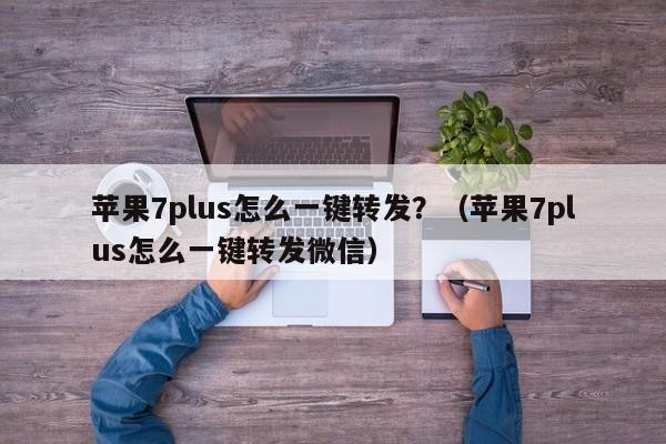 苹果7plus怎么一键转发？（苹果7plus怎么一键转发微信）-第1张图片-微多开