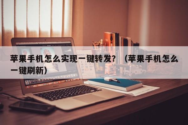 苹果手机怎么实现一键转发？（苹果手机怎么一键刷新）-第1张图片-微多开