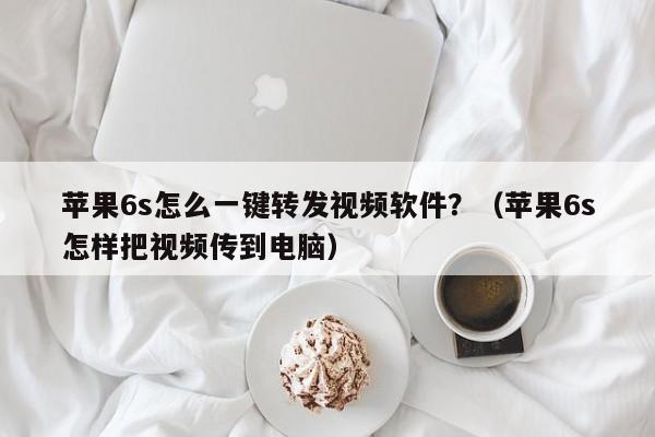 苹果6s怎么一键转发视频软件？（苹果6s怎样把视频传到电脑）-第1张图片-微多开