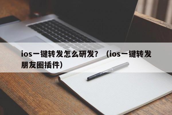 ios一键转发怎么研发？（ios一键转发朋友圈插件）-第1张图片-微多开