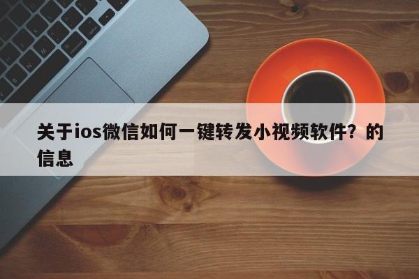 关于ios微信如何一键转发小视频软件？的信息-第1张图片-微多开