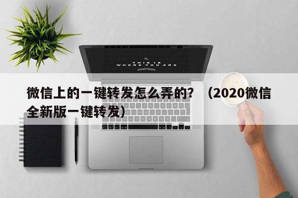 微信上的一键转发怎么弄的？（2020微信全新版一键转发）-第1张图片-微多开