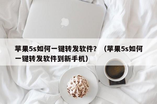 苹果5s如何一键转发软件？（苹果5s如何一键转发软件到新手机）-第1张图片-微多开