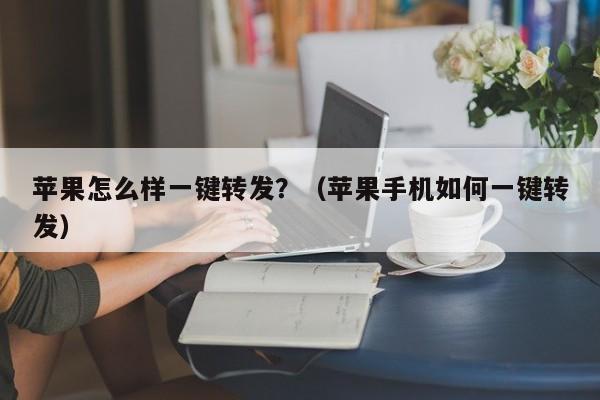 苹果怎么样一键转发？（苹果手机如何一键转发）-第1张图片-微多开