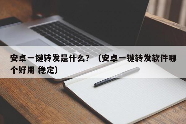 安卓一键转发是什么？（安卓一键转发软件哪个好用 稳定）-第1张图片-微多开