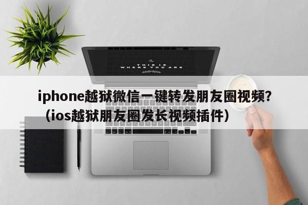 iphone越狱微信一键转发朋友圈视频？（ios越狱朋友圈发长视频插件）-第1张图片-微多开