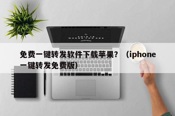 免费一键转发软件下载苹果？（iphone一键转发免费版）-第1张图片-微多开