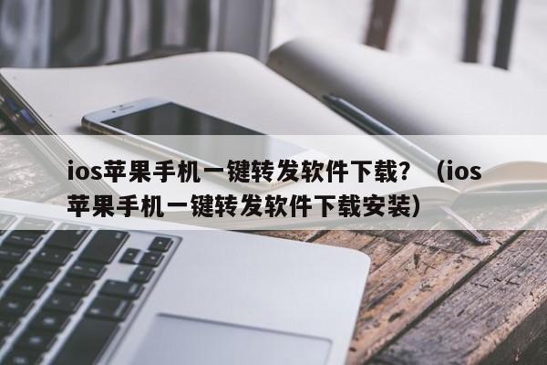 ios苹果手机一键转发软件下载？（ios苹果手机一键转发软件下载安装）-第1张图片-微多开