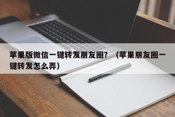 苹果版微信一键转发朋友圈？（苹果朋友圈一键转发怎么弄）-第1张图片-微多开