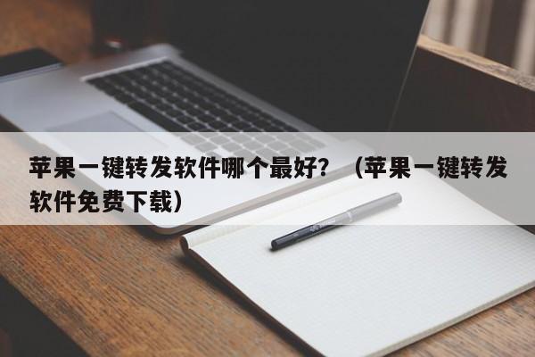 苹果一键转发软件哪个最好？（苹果一键转发软件免费下载）-第1张图片-微多开